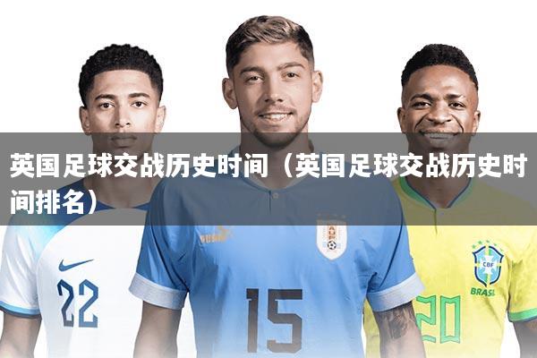 英国足球交战历史时间（英国足球交战历史时间排名）