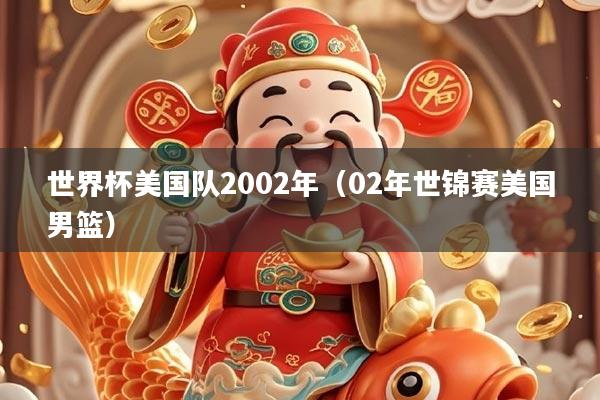 世界杯美国队2002年（02年世锦赛美国男篮）