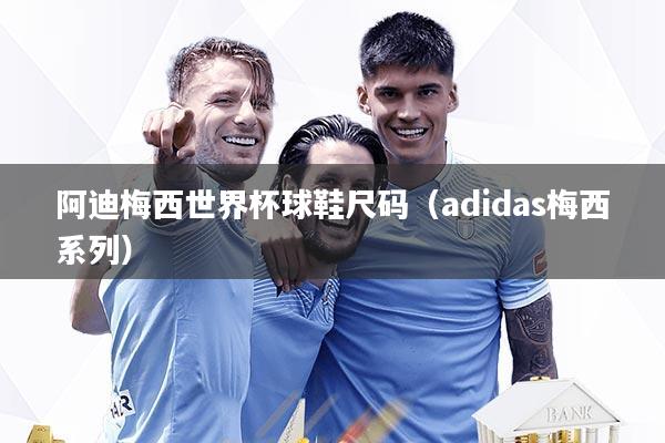 阿迪梅西世界杯球鞋尺码（adidas梅西系列）
