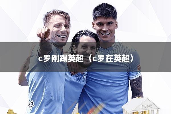 c罗刚踢英超（c罗在英超）